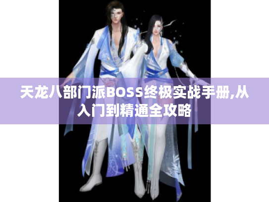 天龙八部门派BOSS终极实战手册,从入门到精通全攻略 天龙八部门派BOSS终极实战手册,从入门到精通全攻略