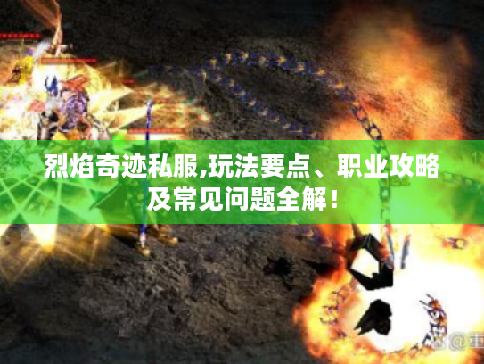 烈焰奇迹私服,玩法要点、职业攻略及常见问题全解! 烈焰奇迹私服,玩法要点、职业攻略及常见问题全解!