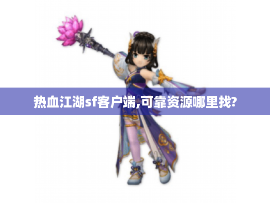 热血江湖sf客户端,可靠资源哪里找? 热血江湖sf客户端,可靠资源哪里找?