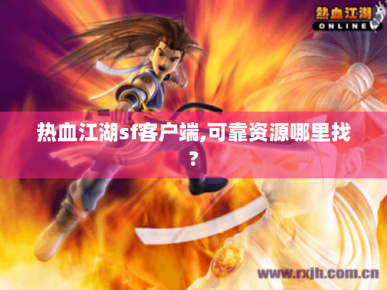 热血江湖sf客户端,可靠资源哪里找? 热血江湖sf客户端,可靠资源哪里找?