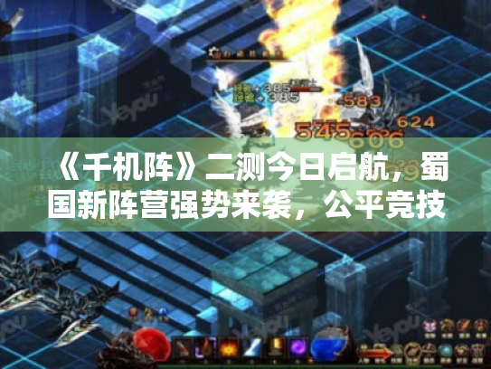 《千机阵》二测今日启航,蜀国新阵营强势来袭,公平竞技再升级! 《千机阵》二测今日启航,蜀国新阵营强势来袭,公平竞技再升级!