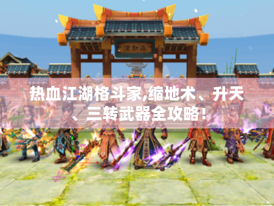 热血江湖格斗家,缩地术、升天、三转武器全攻略! 热血江湖格斗家,缩地术、升天、三转武器全攻略!