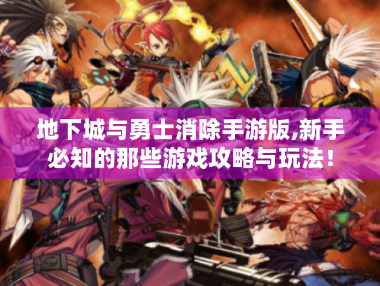 地下城与勇士消除手游版,新手必知的那些游戏攻略与玩法！
