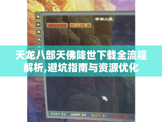 天龙八部天佛降世下载全流程解析,避坑指南与资源优化 天龙八部天佛降世下载全流程解析,避坑指南与资源优化