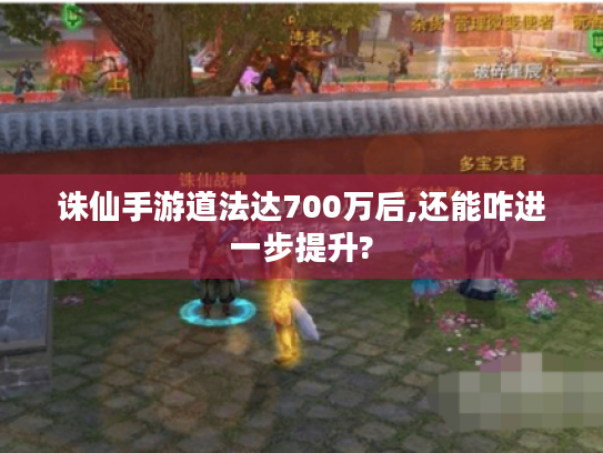 诛仙手游道法达700万后,还能咋进一步提升? 诛仙手游道法达700万后,还能咋进一步提升?