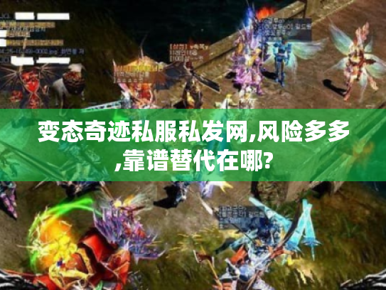 变态奇迹私服私发网,风险多多,靠谱替代在哪? 变态奇迹私服私发网,风险多多,靠谱替代在哪?