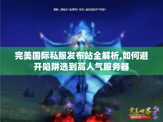 完美国际私服发布站全解析,如何避开陷阱选到高人气服务器