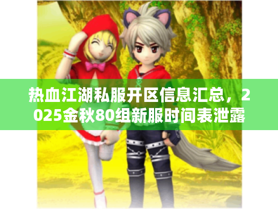 热血江湖私服开区信息汇总，2025金秋80组新服时间表泄露