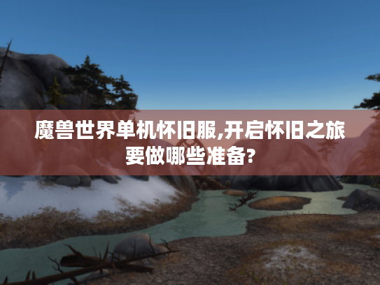 魔兽世界单机怀旧服,开启怀旧之旅要做哪些准备? 魔兽世界单机怀旧服,开启怀旧之旅要做哪些准备?