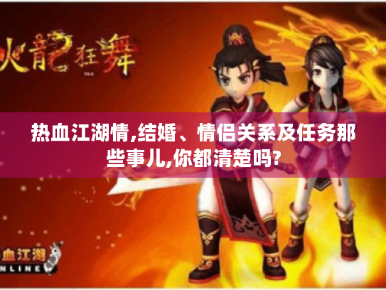 热血江湖情,结婚、情侣关系及任务那些事儿,你都清楚吗? 热血江湖情,结婚、情侣关系及任务那些事儿,你都清楚吗?