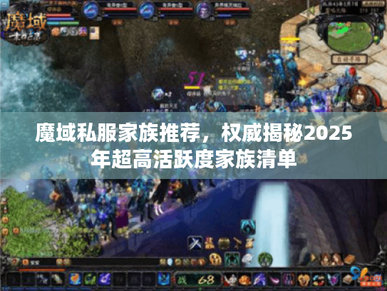 魔域私服家族推荐,权威揭秘2025年超高活跃度家族清单 魔域私服家族推荐,权威揭秘2025年超高活跃度家族清单