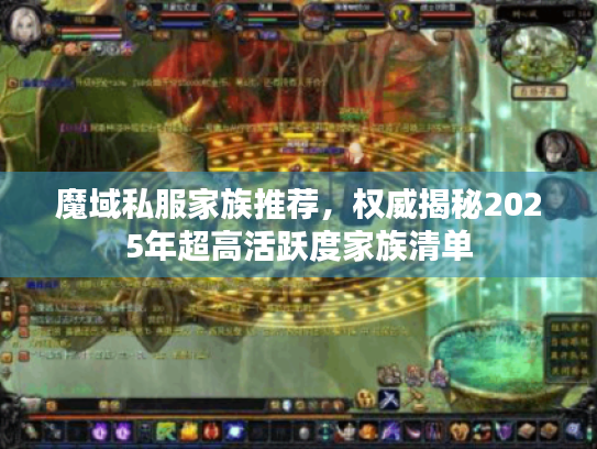 魔域私服家族推荐,权威揭秘2025年超高活跃度家族清单 魔域私服家族推荐,权威揭秘2025年超高活跃度家族清单
