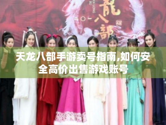 天龙八部手游卖号指南,如何安全高价出售游戏账号 天龙八部手游卖号指南,如何安全高价出售游戏账号