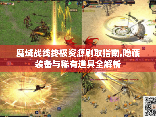 魔域战线终极资源刷取指南,隐藏装备与稀有道具全解析 魔域战线终极资源刷取指南,隐藏装备与稀有道具全解析