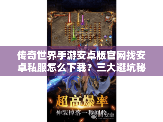 传奇世界手游安卓版官网找安卓私服怎么下载?三大避坑秘籍 传奇世界手游安卓版官网找安卓私服怎么下载?三大避坑秘籍