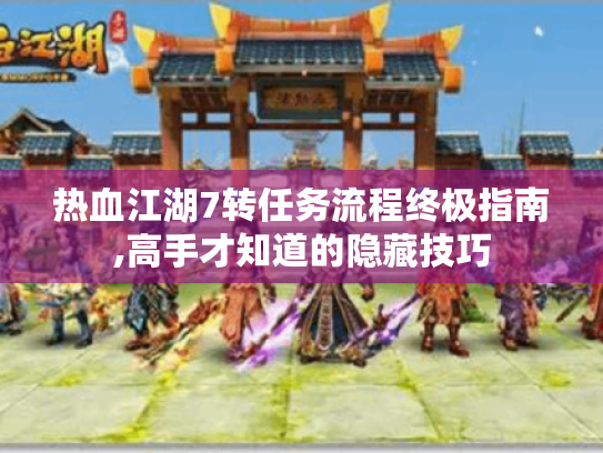 热血江湖7转任务流程终极指南,高手才知道的隐藏技巧 热血江湖7转任务流程终极指南,高手才知道的隐藏技巧