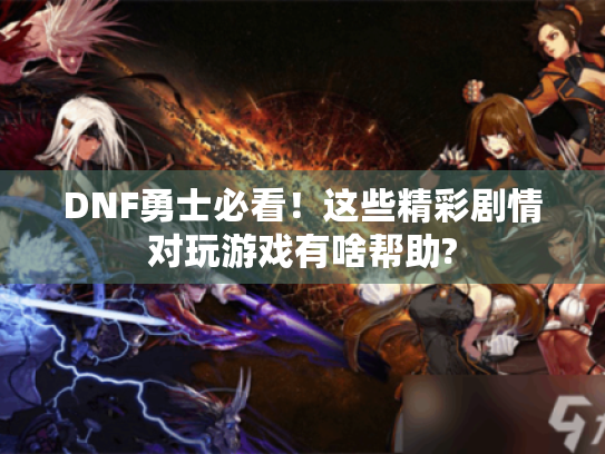 DNF勇士必看!这些精彩剧情对玩游戏有啥帮助? DNF勇士必看!这些精彩剧情对玩游戏有啥帮助?