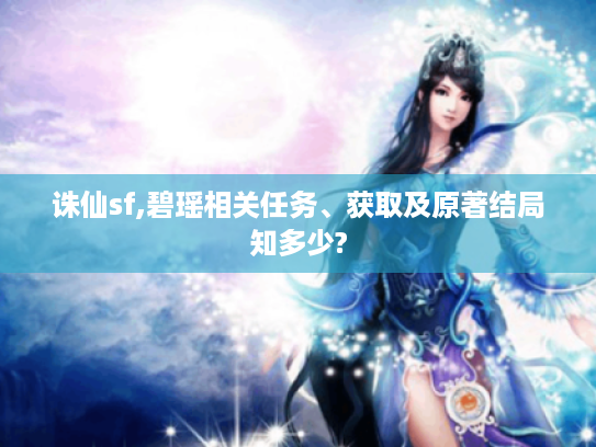 诛仙sf,碧瑶相关任务、获取及原著结局知多少? 诛仙sf,碧瑶相关任务、获取及原著结局知多少?