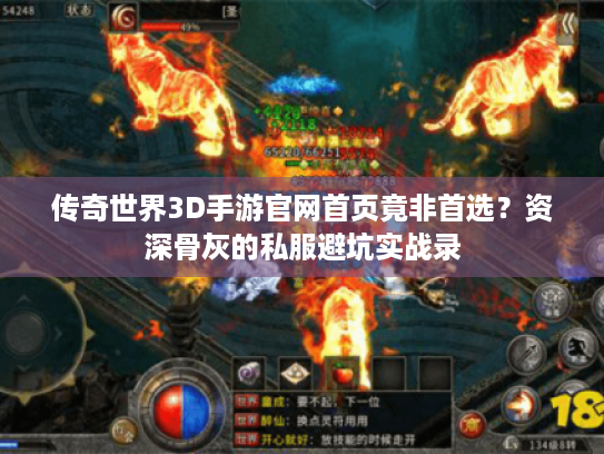 传奇世界3D手游官网首页竟非首选?资深骨灰的私服避坑实战录 传奇世界3D手游官网首页竟非首选?资深骨灰的私服避坑实战录