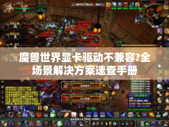 魔兽世界显卡驱动不兼容?全场景解决方案速查手册 魔兽世界显卡驱动不兼容?全场景解决方案速查手册