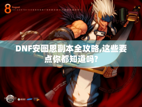 DNF安图恩副本全攻略,这些要点你都知道吗? DNF安图恩副本全攻略,这些要点你都知道吗?