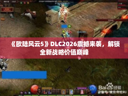 《欧陆风云5》DLC2026震撼来袭,解锁全新战略价值巅峰 《欧陆风云5》DLC2026震撼来袭,解锁全新战略价值巅峰