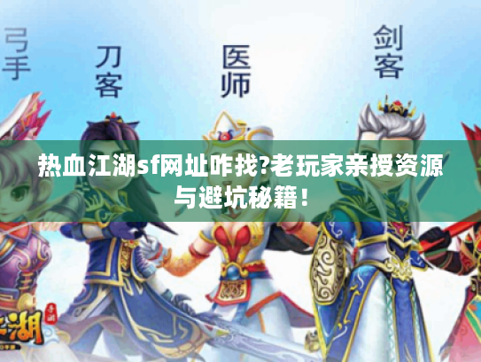 热血江湖sf网址咋找?老玩家亲授资源与避坑秘籍! 热血江湖sf网址咋找?老玩家亲授资源与避坑秘籍!