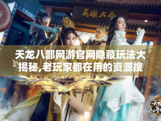 天龙八部网游官网隐藏玩法大揭秘,老玩家都在用的资源搜索术 天龙八部网游官网隐藏玩法大揭秘,老玩家都在用的资源搜索术