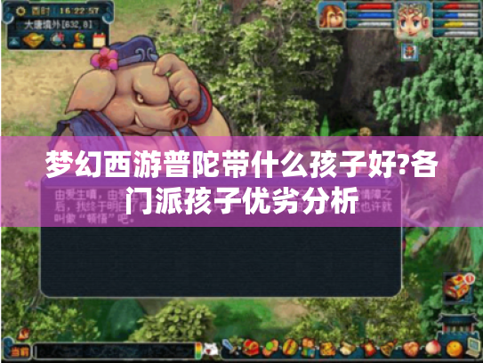梦幻西游普陀带什么孩子好?各门派孩子优劣分析 梦幻西游普陀带什么孩子好?各门派孩子优劣分析