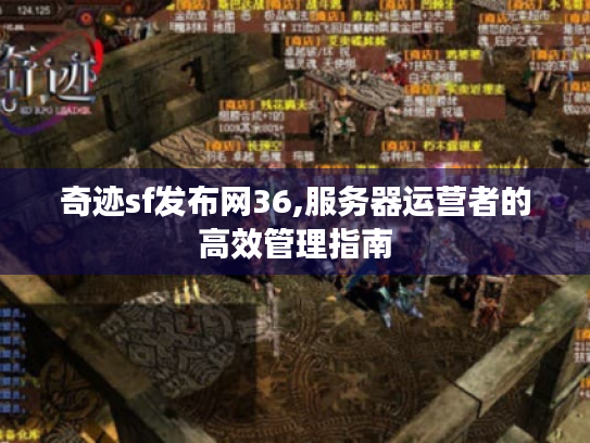 奇迹sf发布网36,服务器运营者的高效管理指南 奇迹sf发布网36,服务器运营者的高效管理指南