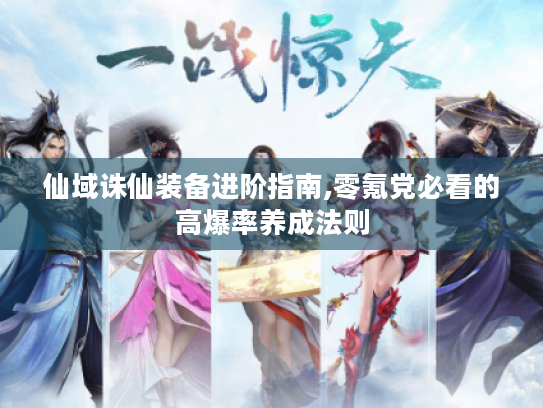 仙域诛仙装备进阶指南,零氪党必看的高爆率养成法则 仙域诛仙装备进阶指南,零氪党必看的高爆率养成法则