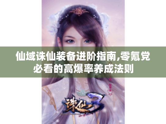 仙域诛仙装备进阶指南,零氪党必看的高爆率养成法则 仙域诛仙装备进阶指南,零氪党必看的高爆率养成法则