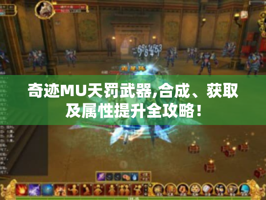 奇迹MU天罚武器,合成、获取及属性提升全攻略! 奇迹MU天罚武器,合成、获取及属性提升全攻略!