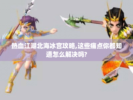 热血江湖北海冰宫攻略,这些痛点你都知道怎么解决吗?