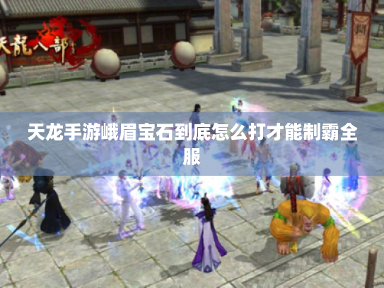 天龙手游峨眉宝石到底怎么打才能制霸全服