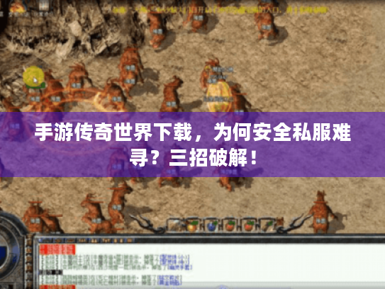 手游传奇世界下载,为何安全私服难寻?三招破解! 手游传奇世界下载,为何安全私服难寻?三招破解!