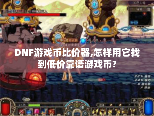 DNF游戏币比价器,怎样用它找到低价靠谱游戏币? DNF游戏币比价器,怎样用它找到低价靠谱游戏币?