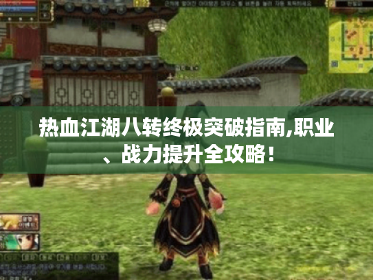 热血江湖八转终极突破指南,职业、战力提升全攻略! 热血江湖八转终极突破指南,职业、战力提升全攻略!