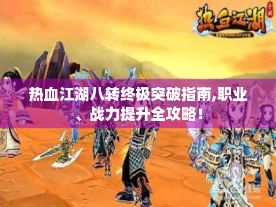 热血江湖八转终极突破指南,职业、战力提升全攻略! 热血江湖八转终极突破指南,职业、战力提升全攻略!