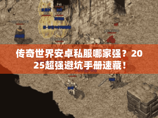 传奇世界安卓私服哪家强？2025超强避坑手册速藏！