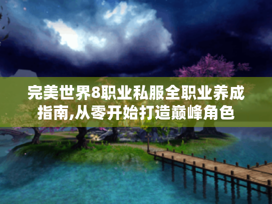 完美世界8职业私服全职业养成指南,从零开始打造巅峰角色 完美世界8职业私服全职业养成指南,从零开始打造巅峰角色