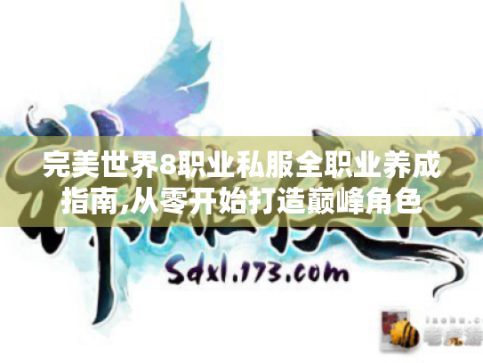 完美世界8职业私服全职业养成指南,从零开始打造巅峰角色 完美世界8职业私服全职业养成指南,从零开始打造巅峰角色