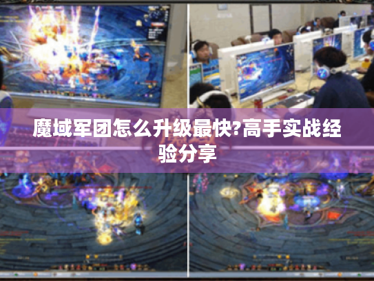 魔域军团怎么升级最快?高手实战经验分享 魔域军团怎么升级最快?高手实战经验分享