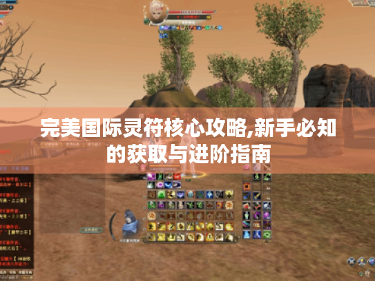 完美国际灵符核心攻略,新手必知的获取与进阶指南 完美国际灵符核心攻略,新手必知的获取与进阶指南