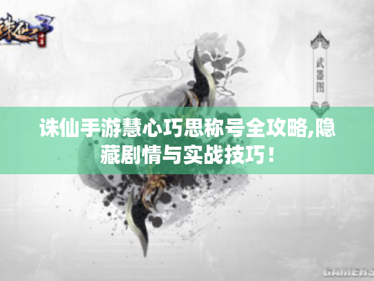 诛仙手游慧心巧思称号全攻略,隐藏剧情与实战技巧! 诛仙手游慧心巧思称号全攻略,隐藏剧情与实战技巧!