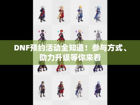 DNF预约活动全知道!参与方式、助力升级等你来看 DNF预约活动全知道!参与方式、助力升级等你来看