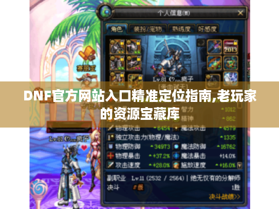 DNF官方网站入口精准定位指南,老玩家的资源宝藏库 DNF官方网站入口精准定位指南,老玩家的资源宝藏库