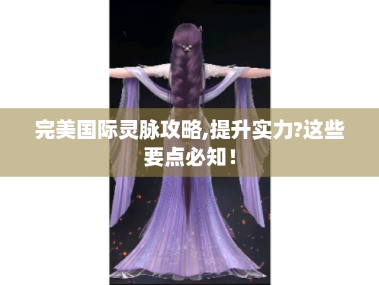 完美国际灵脉攻略,提升实力?这些要点必知! 完美国际灵脉攻略,提升实力?这些要点必知!