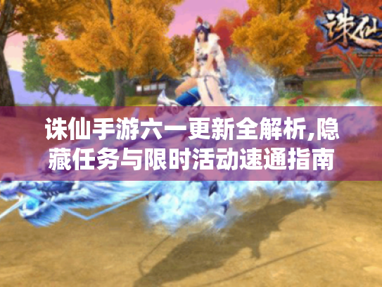 诛仙手游六一更新全解析,隐藏任务与限时活动速通指南 诛仙手游六一更新全解析,隐藏任务与限时活动速通指南