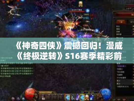 《神奇四侠》震撼回归!漫威《终极逆转》S16赛季精彩前瞻,揭秘新篇章! 《神奇四侠》震撼回归!漫威《终极逆转》S16赛季精彩前瞻,揭秘新篇章!
